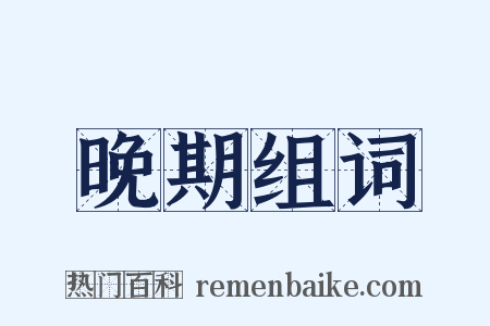 晚期组词是什么意思的图片